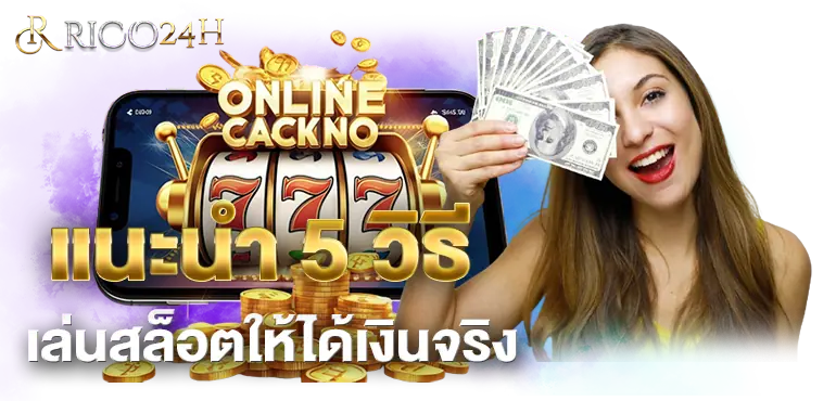 แนะนำ 5 วิธีเล่นสล็อตให้ได้เงินจริง RICO24H